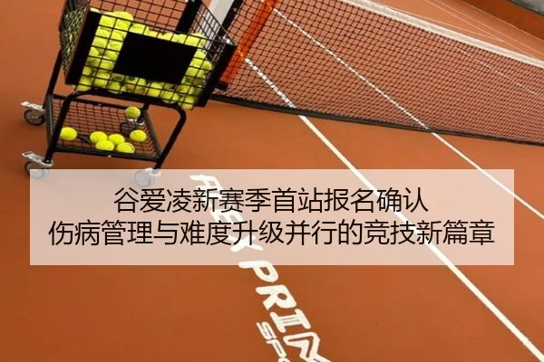 谷爱凌新赛季首站报名确认 伤病管理与难度升级并行的竞技新篇章